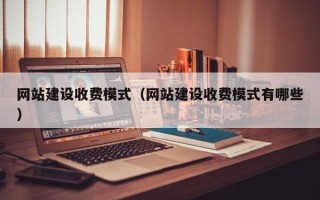 无为网站建设收费模式（网站建设收费模式有哪些）