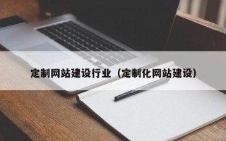 无为定制网站建设行业（定制化网站建设）