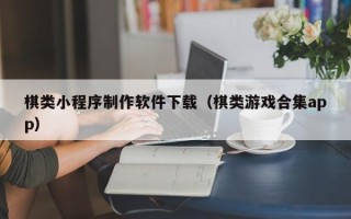 无为棋类小程序制作软件下载（棋类游戏合集app）