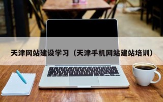 无为天津网站建设学习（天津手机网站建站培训）