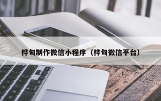 无为桦甸制作微信小程序（桦甸微信平台）