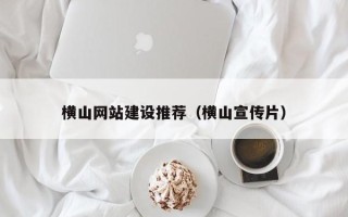 无为横山网站建设推荐（横山宣传片）