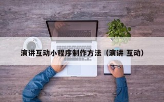 无为演讲互动小程序制作方法（演讲 互动）